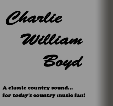 Charlie William Boyd...a classic country sound, for today's country music fan!